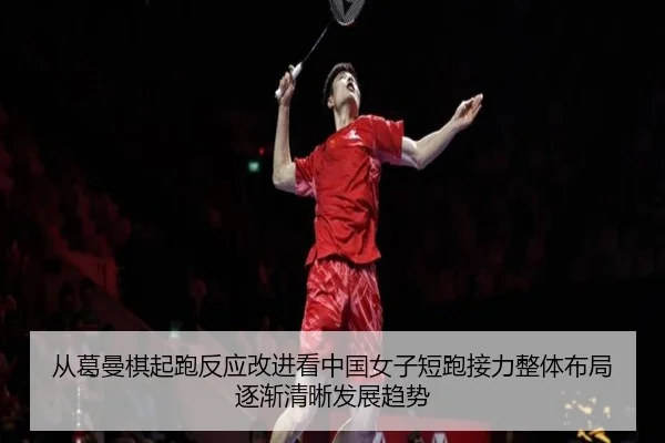 从葛曼棋起跑反应改进看中国女子短跑接力整体布局逐渐清晰发展趋势